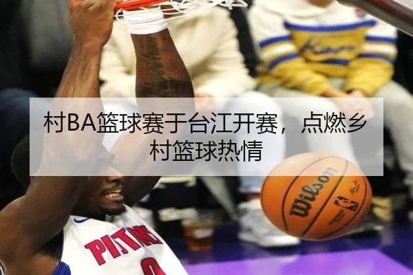 村BA篮球赛于台江开赛，点燃乡村篮球热情